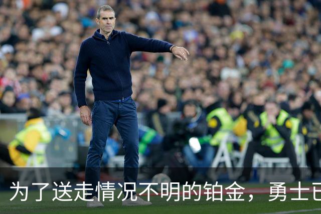 为了送走情况不明的铂金，勇士已经与雄鹿进行了联系？