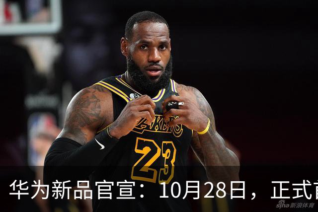 华为新品官宣：10月28日，正式首销！