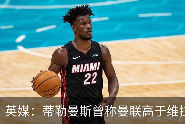 英媒：蒂勒曼斯曾称曼联高于维拉，如今二者欧冠排名差距明显